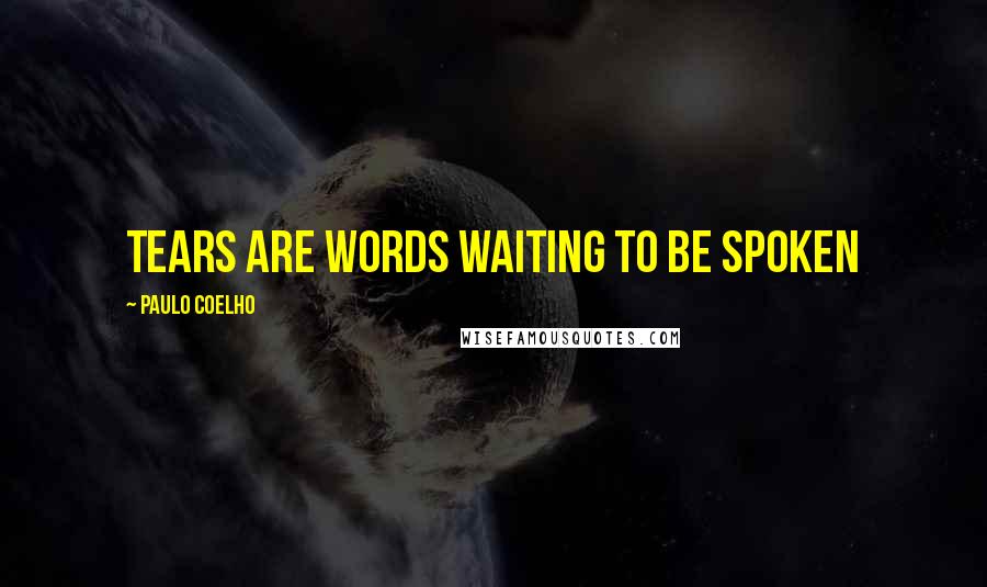 Paulo Coelho Quotes: Tears are words waiting to be spoken