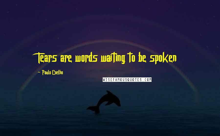 Paulo Coelho Quotes: Tears are words waiting to be spoken