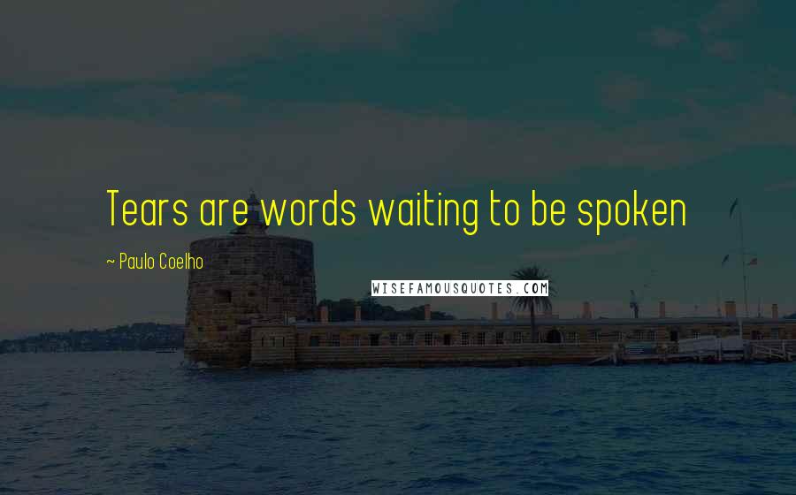 Paulo Coelho Quotes: Tears are words waiting to be spoken