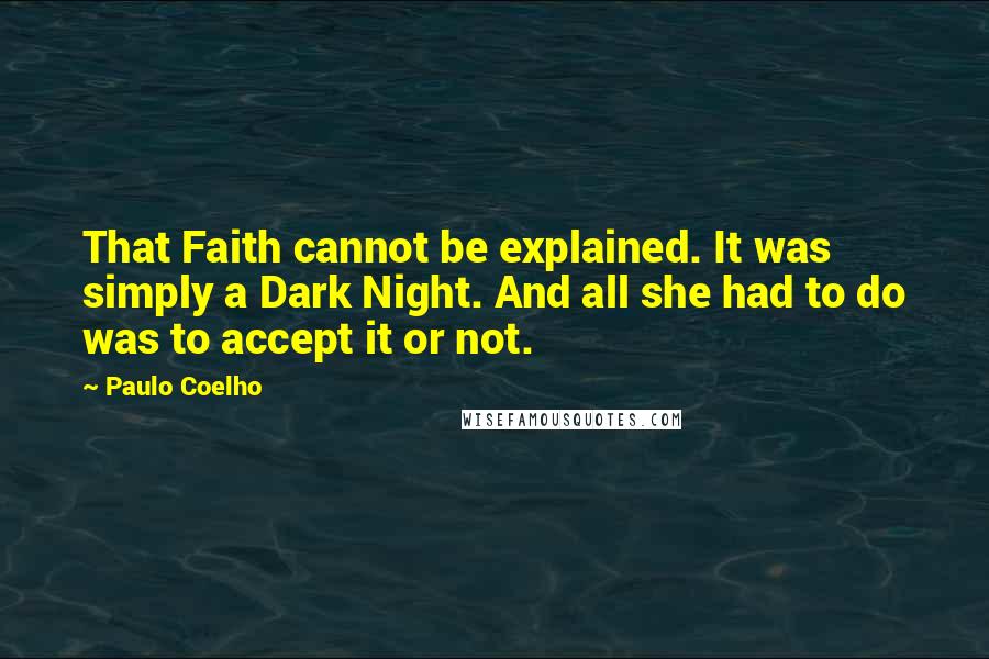 Paulo Coelho Quotes: That Faith cannot be explained. It was simply a Dark Night. And all she had to do was to accept it or not.