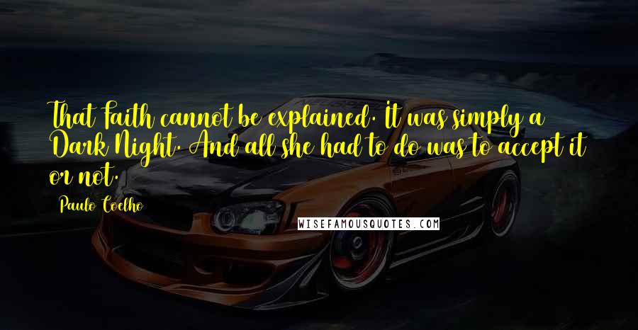 Paulo Coelho Quotes: That Faith cannot be explained. It was simply a Dark Night. And all she had to do was to accept it or not.