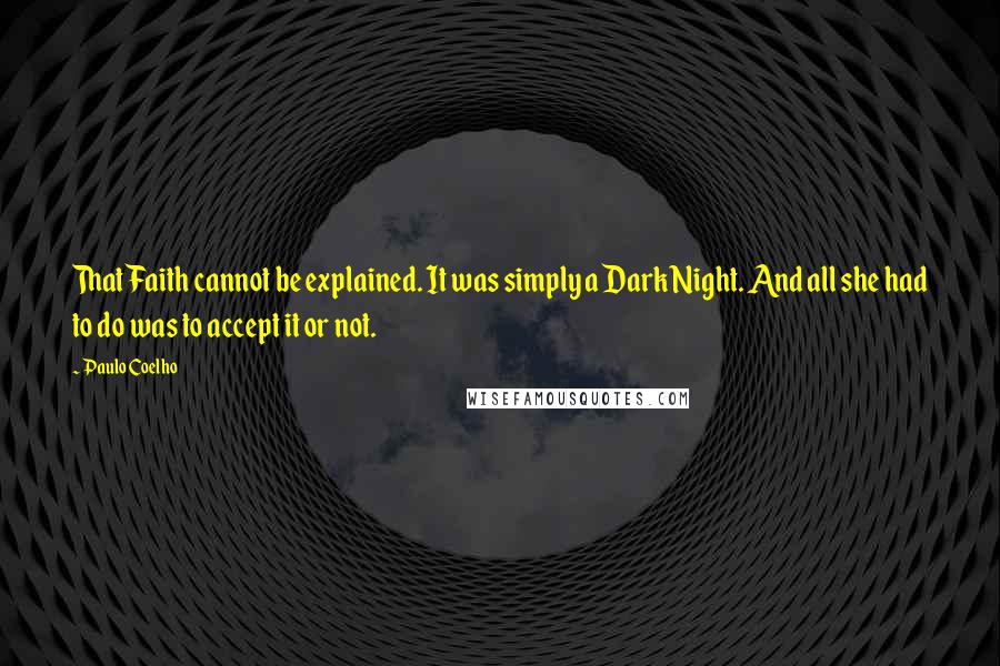 Paulo Coelho Quotes: That Faith cannot be explained. It was simply a Dark Night. And all she had to do was to accept it or not.