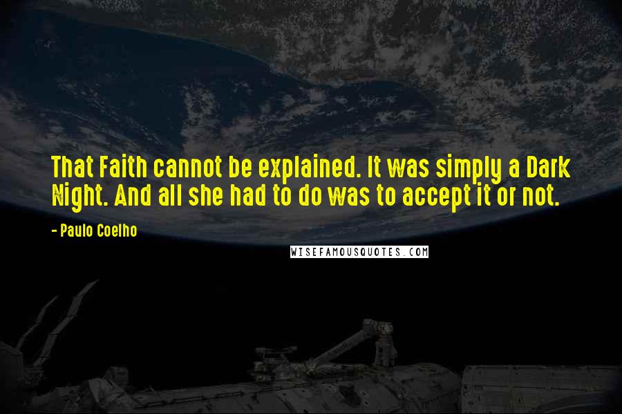 Paulo Coelho Quotes: That Faith cannot be explained. It was simply a Dark Night. And all she had to do was to accept it or not.