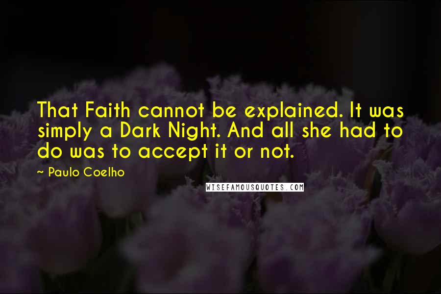 Paulo Coelho Quotes: That Faith cannot be explained. It was simply a Dark Night. And all she had to do was to accept it or not.