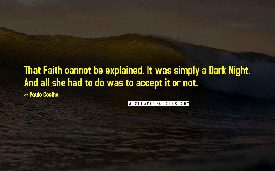 Paulo Coelho Quotes: That Faith cannot be explained. It was simply a Dark Night. And all she had to do was to accept it or not.