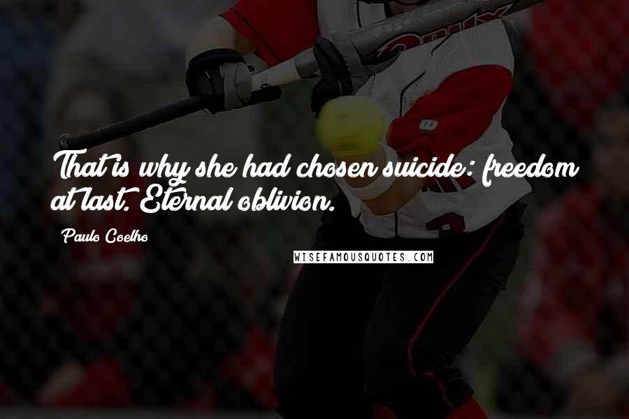 Paulo Coelho Quotes: That is why she had chosen suicide: freedom at last. Eternal oblivion.