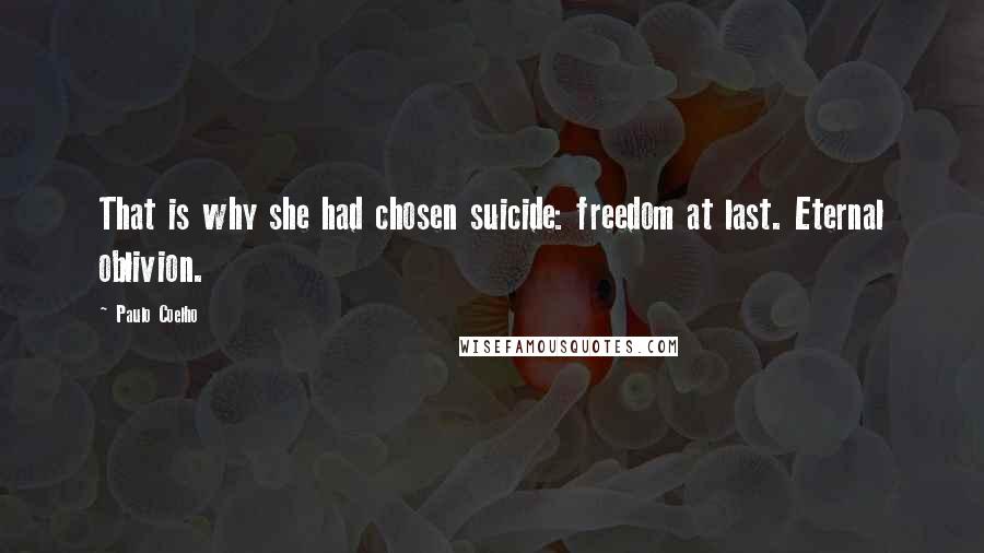 Paulo Coelho Quotes: That is why she had chosen suicide: freedom at last. Eternal oblivion.