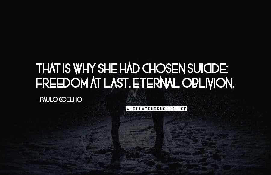 Paulo Coelho Quotes: That is why she had chosen suicide: freedom at last. Eternal oblivion.
