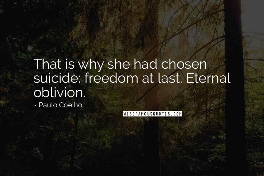 Paulo Coelho Quotes: That is why she had chosen suicide: freedom at last. Eternal oblivion.