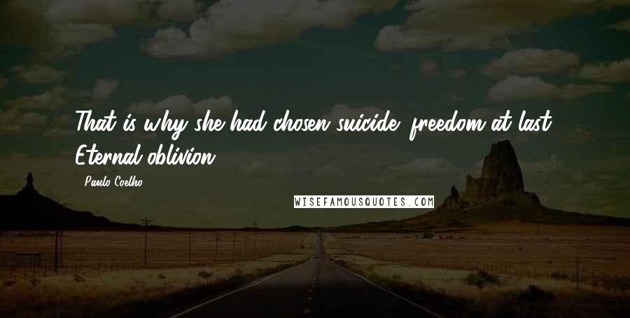Paulo Coelho Quotes: That is why she had chosen suicide: freedom at last. Eternal oblivion.