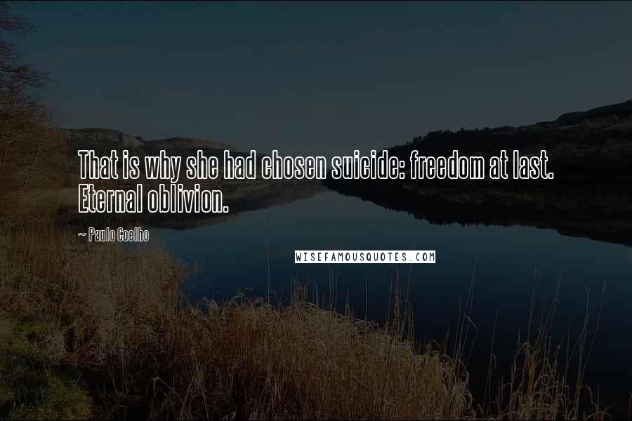 Paulo Coelho Quotes: That is why she had chosen suicide: freedom at last. Eternal oblivion.