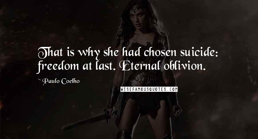 Paulo Coelho Quotes: That is why she had chosen suicide: freedom at last. Eternal oblivion.