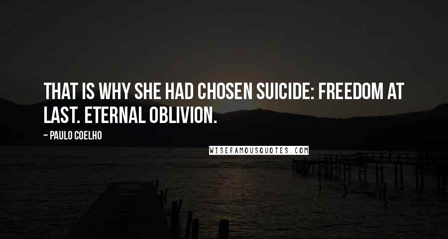Paulo Coelho Quotes: That is why she had chosen suicide: freedom at last. Eternal oblivion.