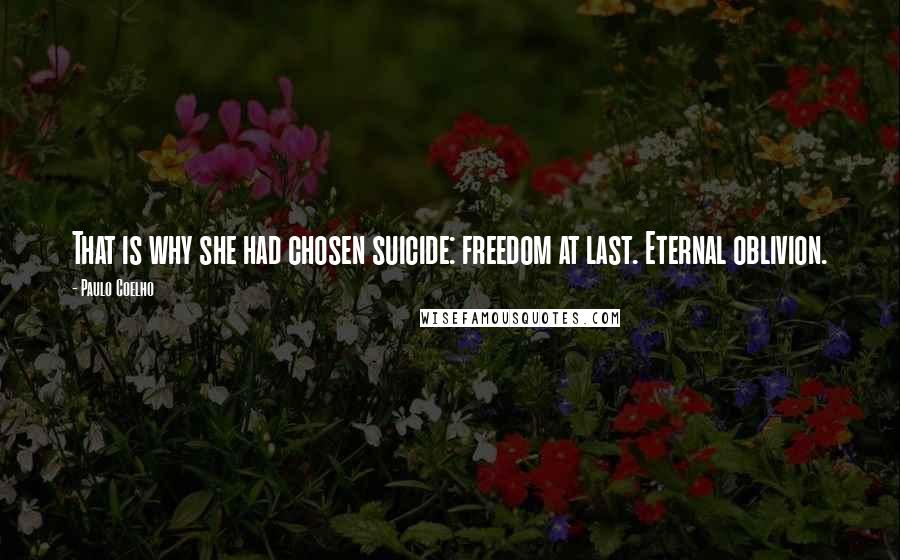 Paulo Coelho Quotes: That is why she had chosen suicide: freedom at last. Eternal oblivion.