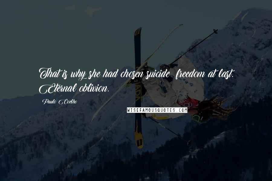 Paulo Coelho Quotes: That is why she had chosen suicide: freedom at last. Eternal oblivion.