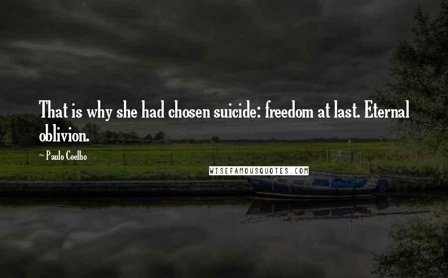Paulo Coelho Quotes: That is why she had chosen suicide: freedom at last. Eternal oblivion.