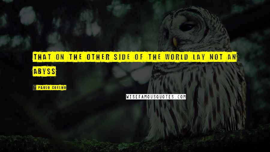 Paulo Coelho Quotes: That on the other side of the world lay not an abyss