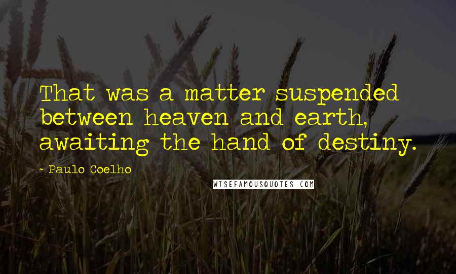 Paulo Coelho Quotes: That was a matter suspended between heaven and earth, awaiting the hand of destiny.