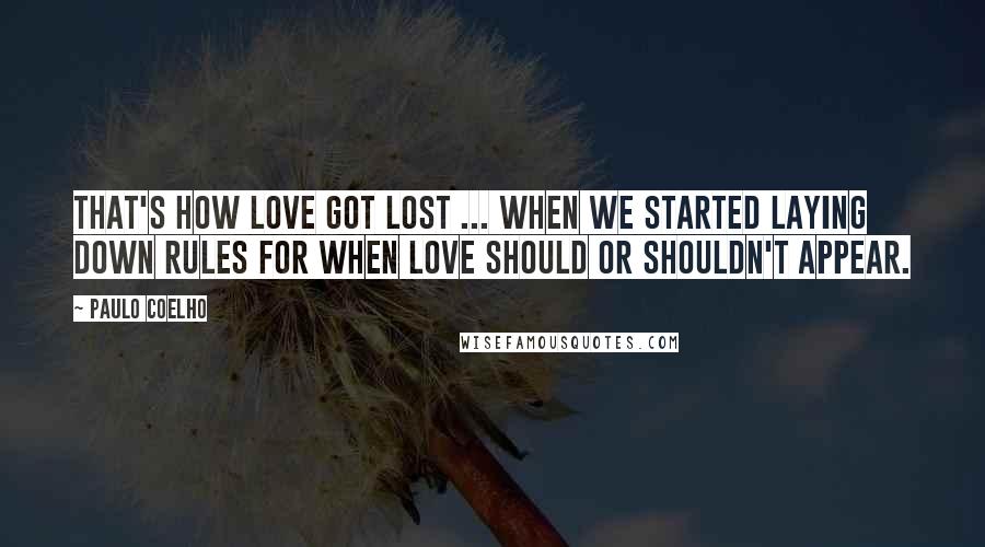 Paulo Coelho Quotes: That's how love got lost ... when we started laying down rules for when love should or shouldn't appear.