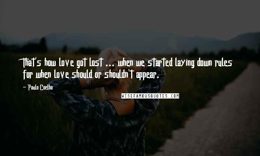 Paulo Coelho Quotes: That's how love got lost ... when we started laying down rules for when love should or shouldn't appear.