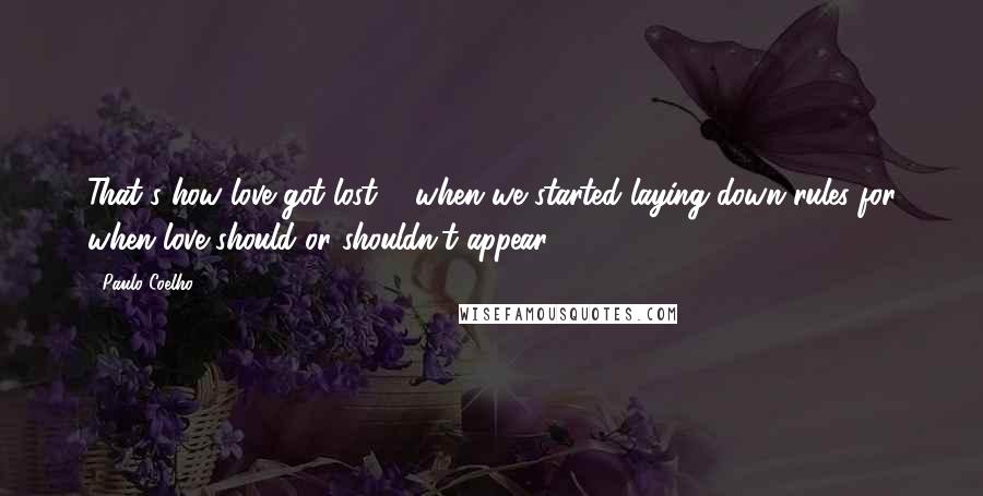 Paulo Coelho Quotes: That's how love got lost ... when we started laying down rules for when love should or shouldn't appear.