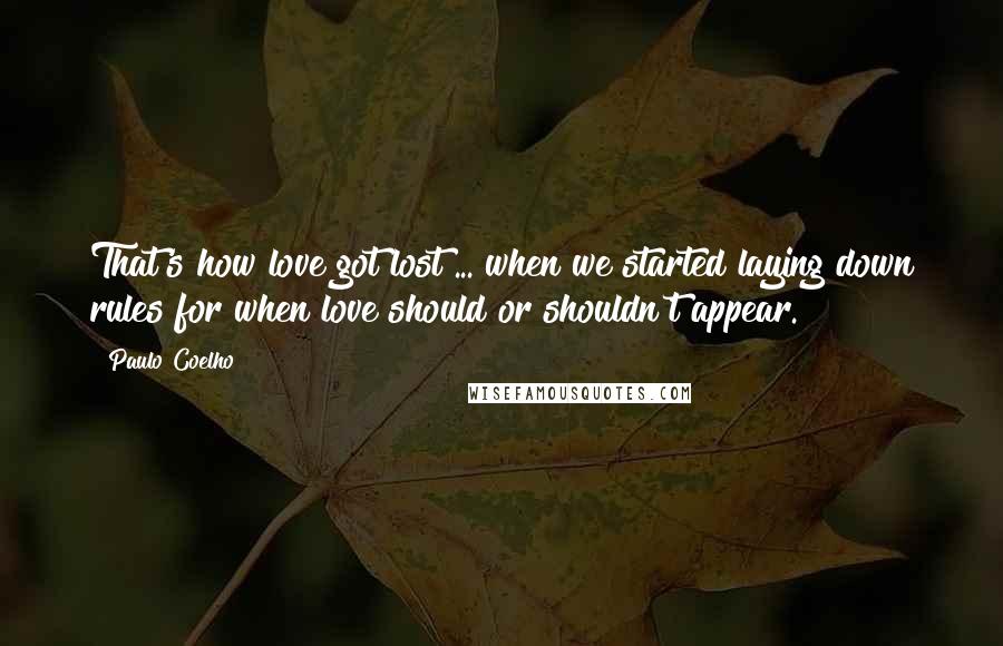 Paulo Coelho Quotes: That's how love got lost ... when we started laying down rules for when love should or shouldn't appear.