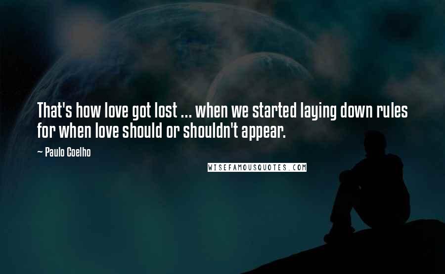 Paulo Coelho Quotes: That's how love got lost ... when we started laying down rules for when love should or shouldn't appear.