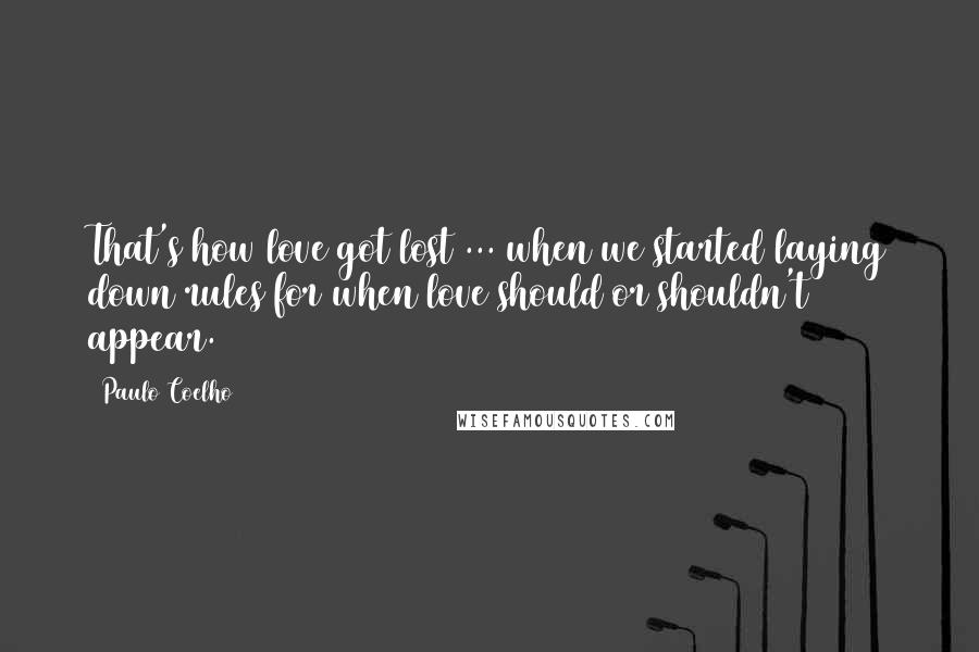 Paulo Coelho Quotes: That's how love got lost ... when we started laying down rules for when love should or shouldn't appear.