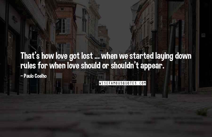 Paulo Coelho Quotes: That's how love got lost ... when we started laying down rules for when love should or shouldn't appear.