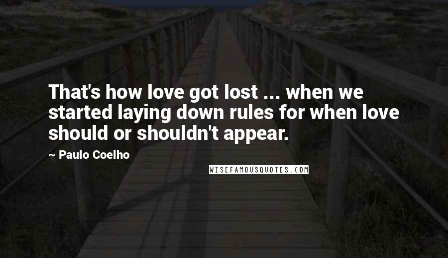 Paulo Coelho Quotes: That's how love got lost ... when we started laying down rules for when love should or shouldn't appear.