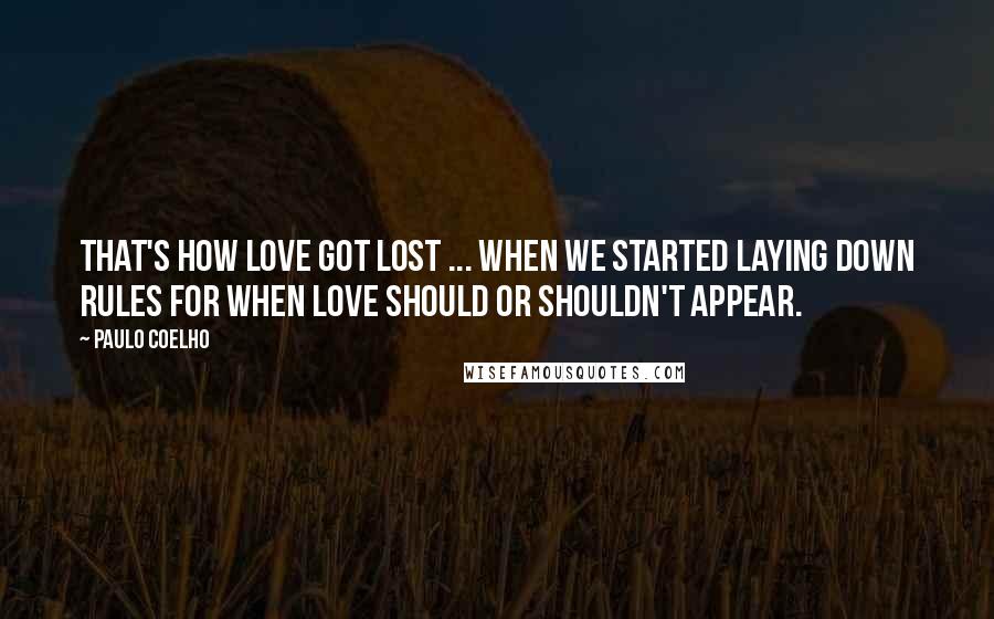 Paulo Coelho Quotes: That's how love got lost ... when we started laying down rules for when love should or shouldn't appear.