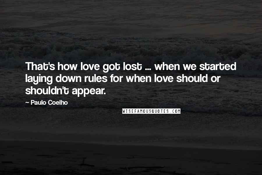 Paulo Coelho Quotes: That's how love got lost ... when we started laying down rules for when love should or shouldn't appear.