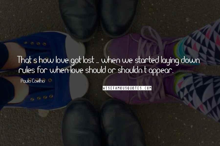 Paulo Coelho Quotes: That's how love got lost ... when we started laying down rules for when love should or shouldn't appear.