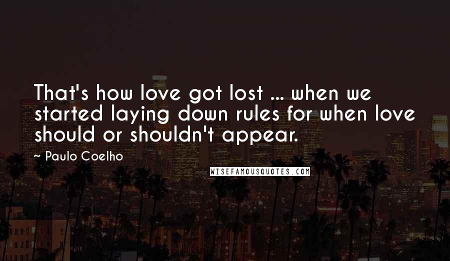 Paulo Coelho Quotes: That's how love got lost ... when we started laying down rules for when love should or shouldn't appear.