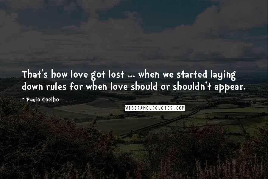 Paulo Coelho Quotes: That's how love got lost ... when we started laying down rules for when love should or shouldn't appear.