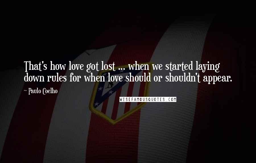 Paulo Coelho Quotes: That's how love got lost ... when we started laying down rules for when love should or shouldn't appear.