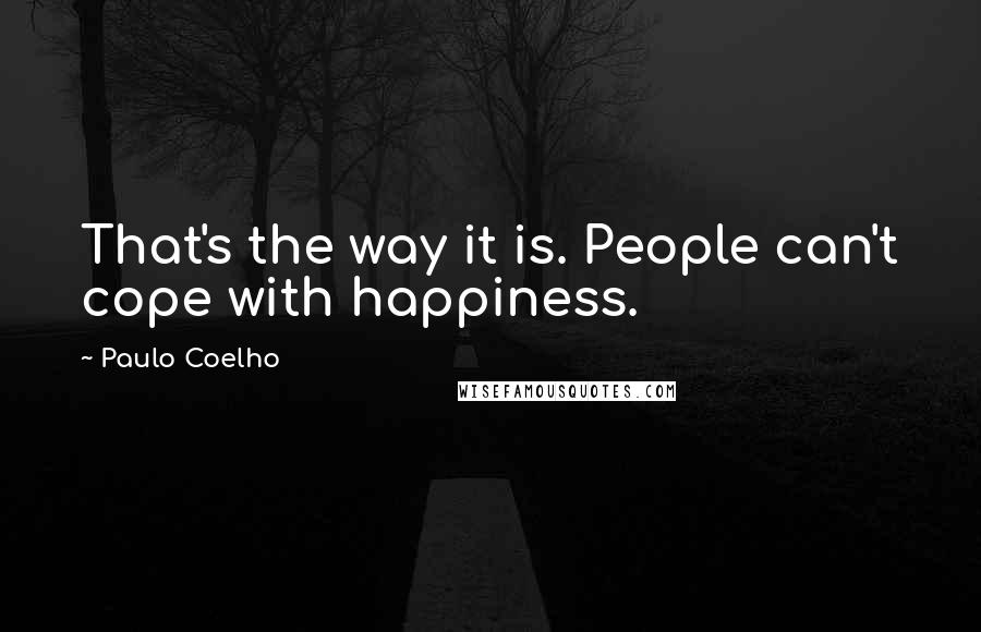 Paulo Coelho Quotes: That's the way it is. People can't cope with happiness.