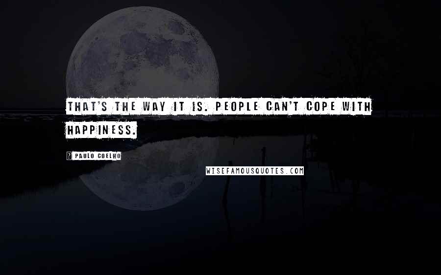 Paulo Coelho Quotes: That's the way it is. People can't cope with happiness.