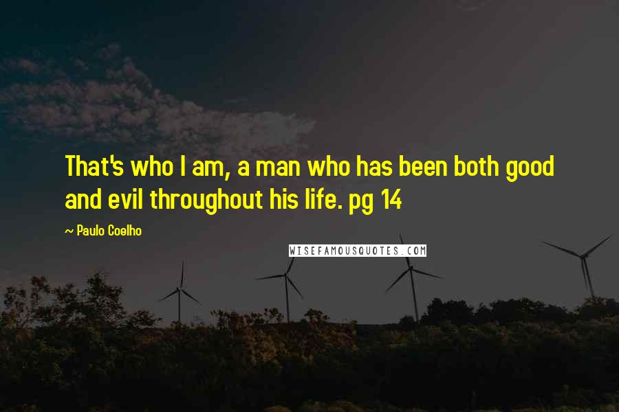 Paulo Coelho Quotes: That's who I am, a man who has been both good and evil throughout his life. pg 14