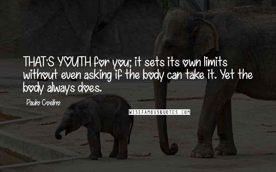 Paulo Coelho Quotes: THAT'S YOUTH for you; it sets its own limits without even asking if the body can take it. Yet the body always does.