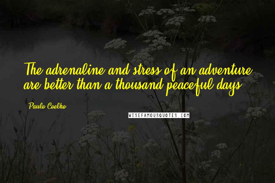 Paulo Coelho Quotes: The adrenaline and stress of an adventure are better than a thousand peaceful days.