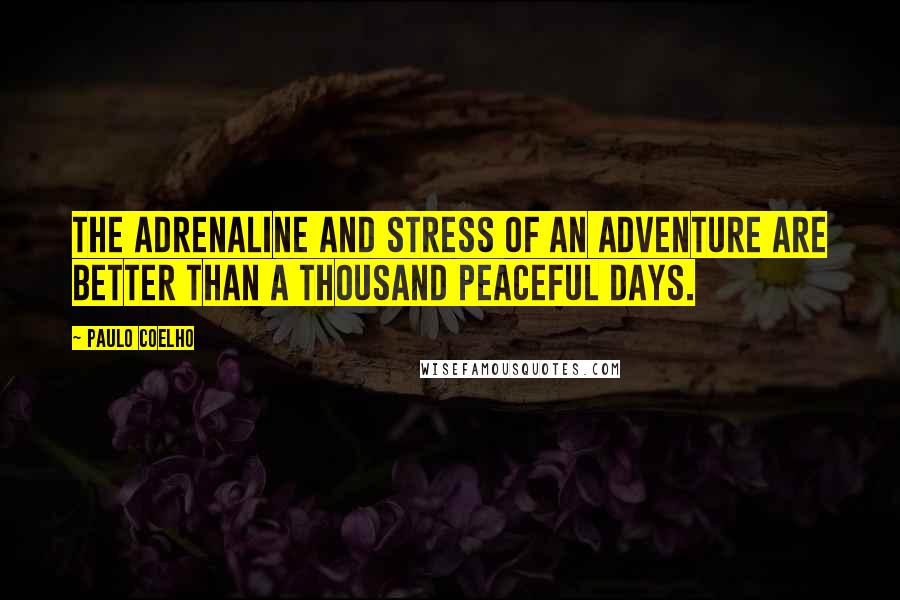 Paulo Coelho Quotes: The adrenaline and stress of an adventure are better than a thousand peaceful days.