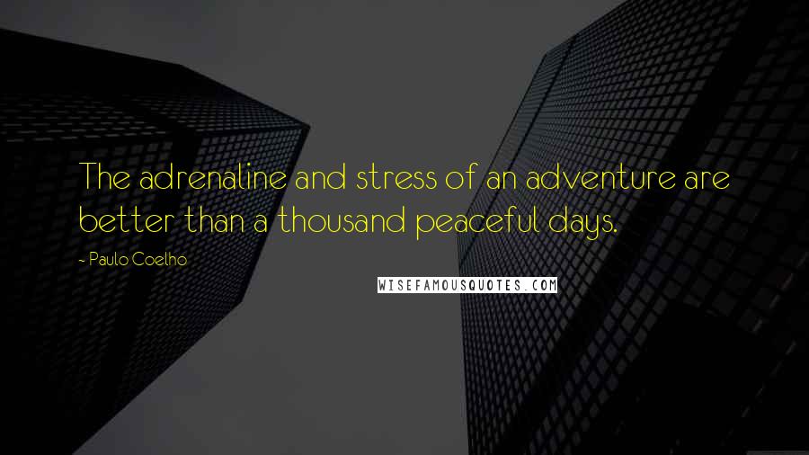 Paulo Coelho Quotes: The adrenaline and stress of an adventure are better than a thousand peaceful days.