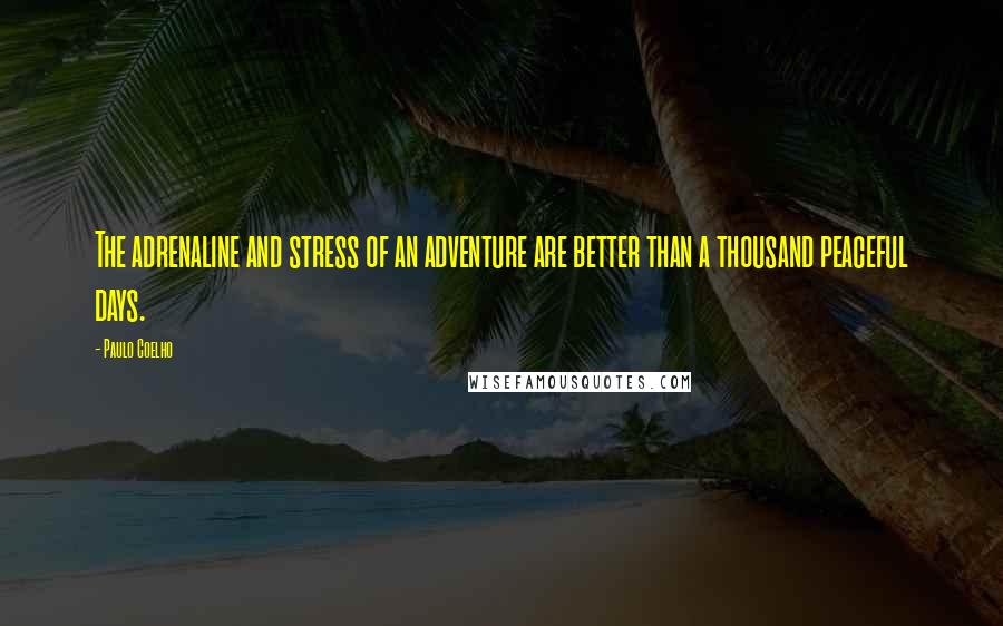 Paulo Coelho Quotes: The adrenaline and stress of an adventure are better than a thousand peaceful days.