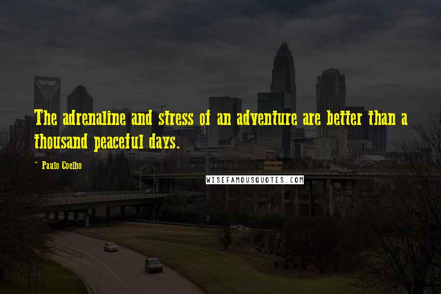 Paulo Coelho Quotes: The adrenaline and stress of an adventure are better than a thousand peaceful days.