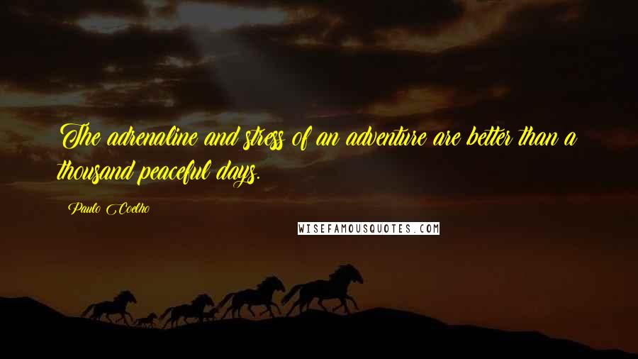 Paulo Coelho Quotes: The adrenaline and stress of an adventure are better than a thousand peaceful days.