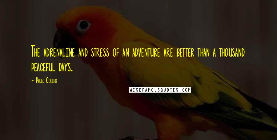 Paulo Coelho Quotes: The adrenaline and stress of an adventure are better than a thousand peaceful days.