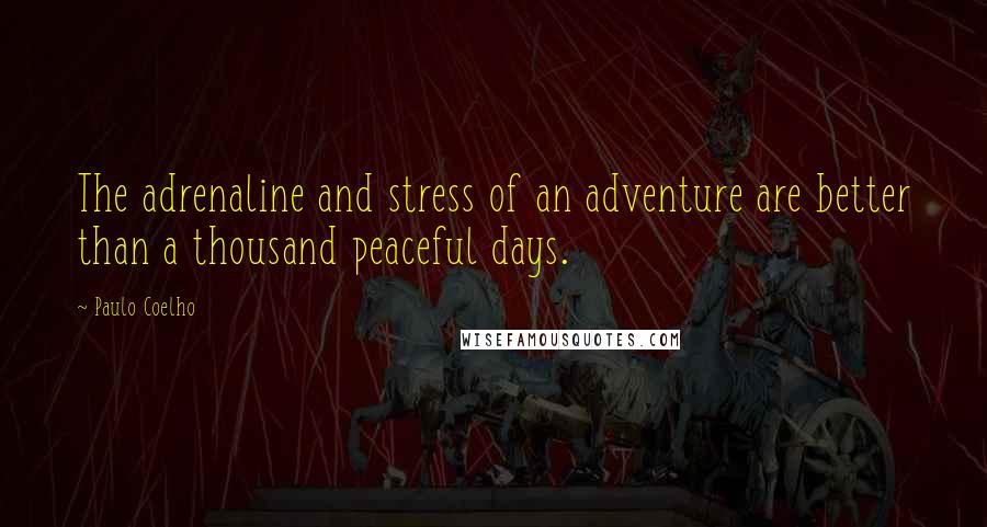 Paulo Coelho Quotes: The adrenaline and stress of an adventure are better than a thousand peaceful days.