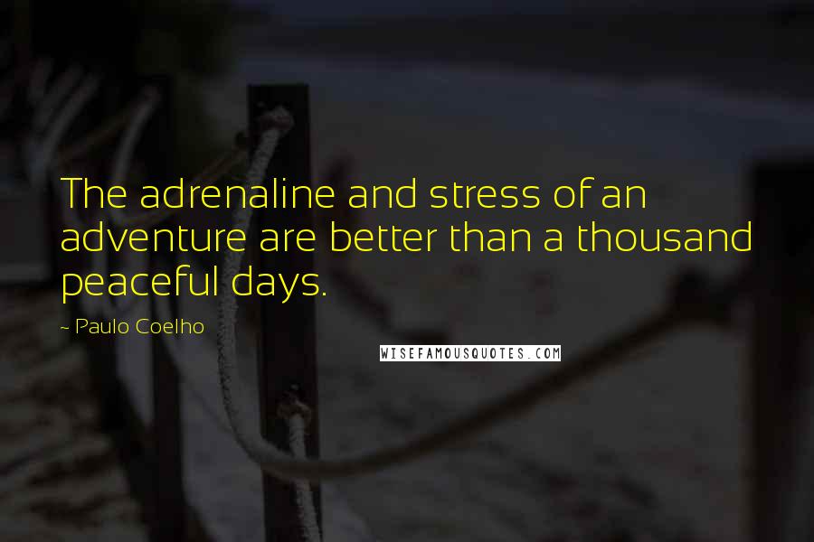 Paulo Coelho Quotes: The adrenaline and stress of an adventure are better than a thousand peaceful days.