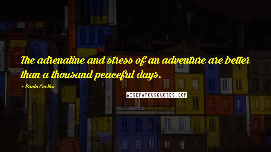 Paulo Coelho Quotes: The adrenaline and stress of an adventure are better than a thousand peaceful days.